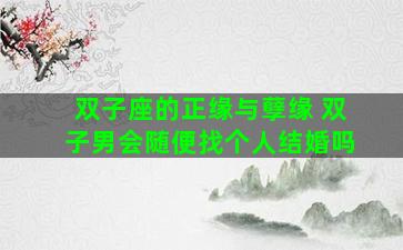 双子座的正缘与孽缘 双子男会随便找个人结婚吗